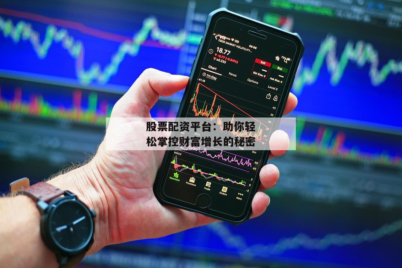 股票配资平台：助你轻松掌控财富增长的秘密