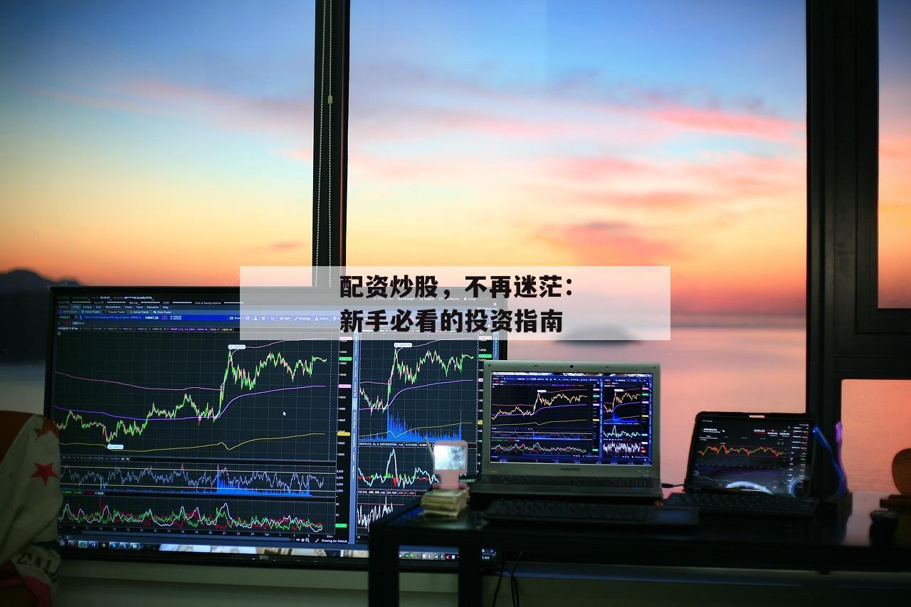 配资炒股，不再迷茫：新手必看的投资指南