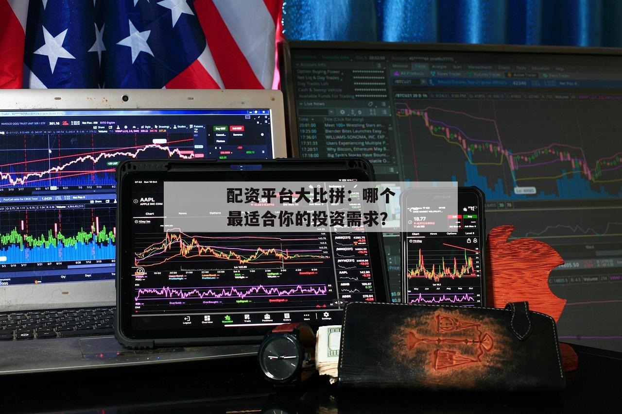 配资平台大比拼：哪个最适合你的投资需求？