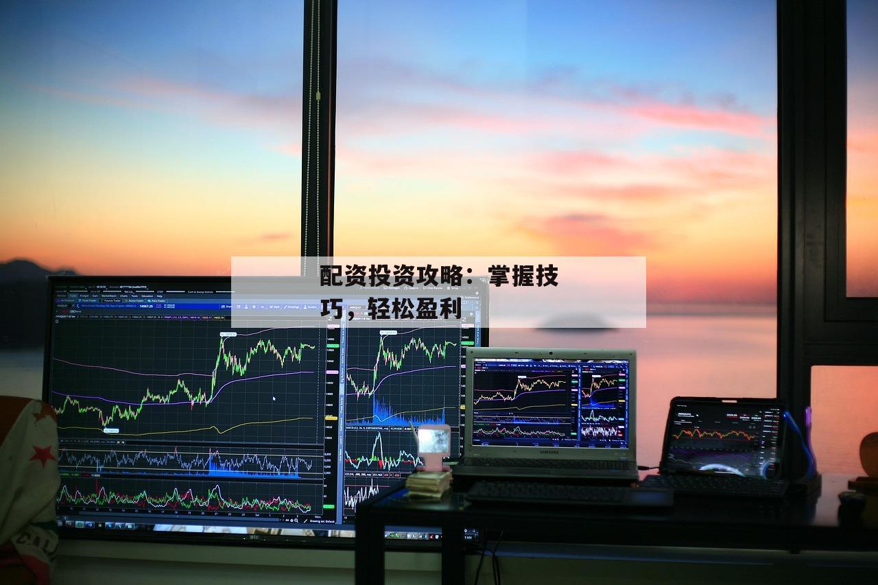 配资投资攻略：掌握技巧，轻松盈利