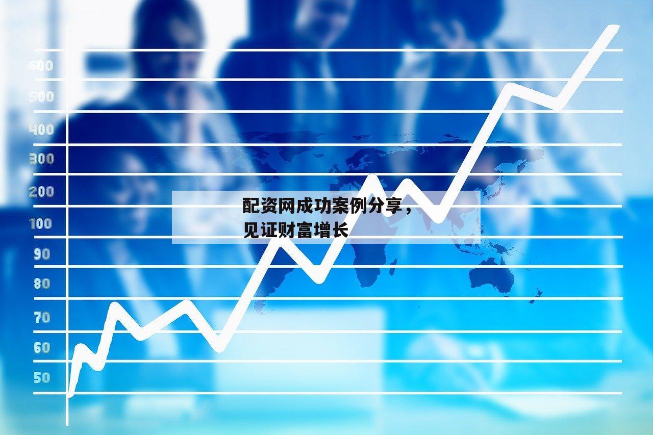配资网成功案例分享，见证财富增长