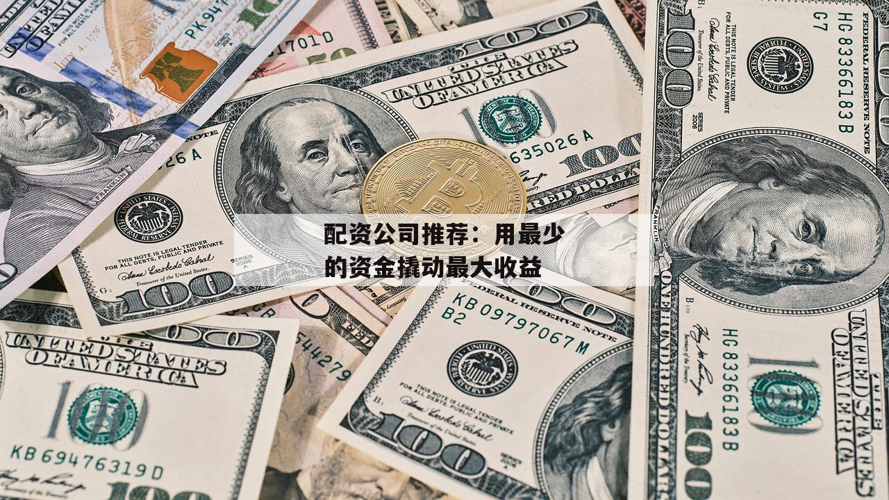 配资公司推荐：用最少的资金撬动最大收益
