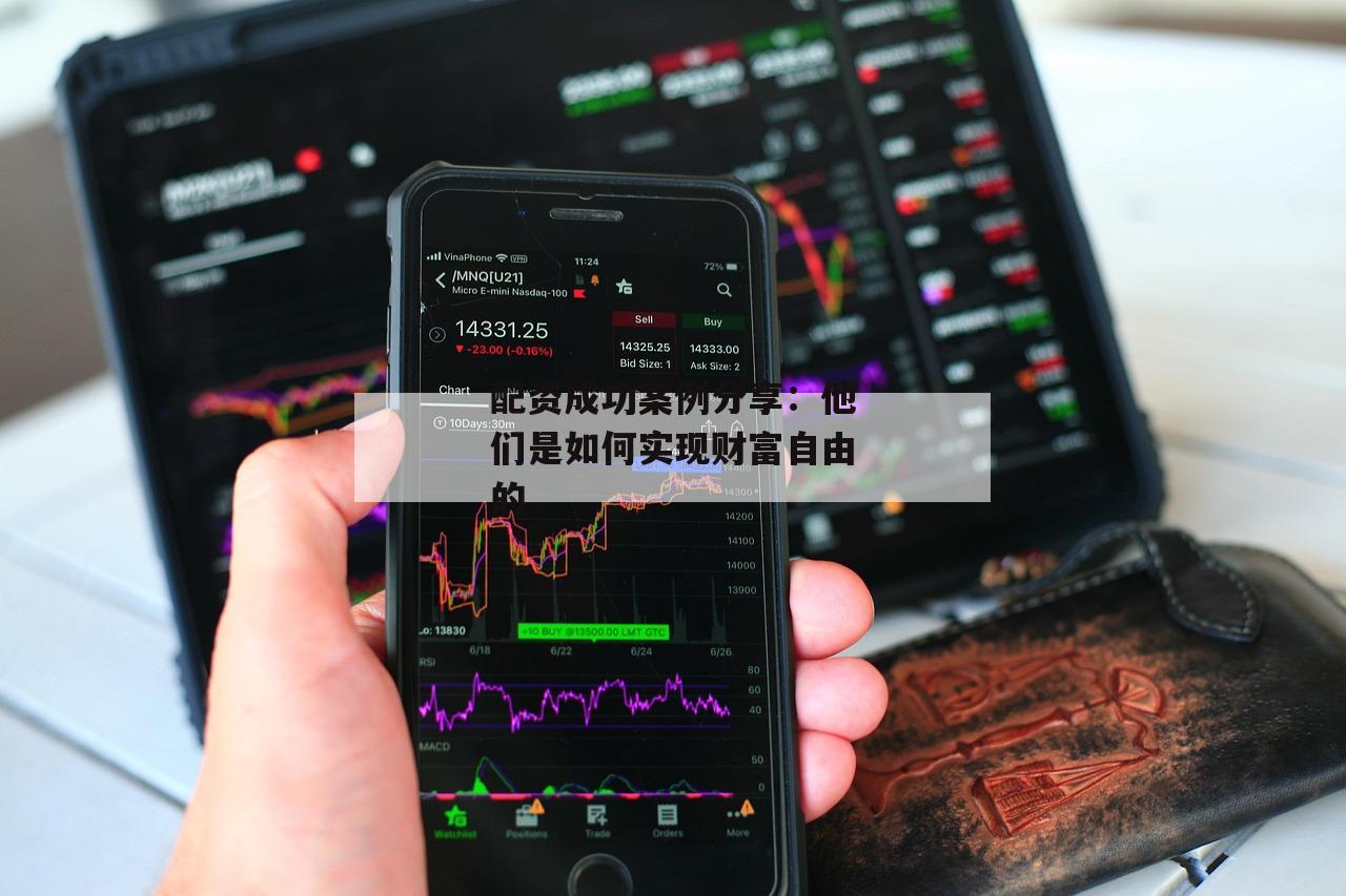 配资成功案例分享：他们是如何实现财富自由的