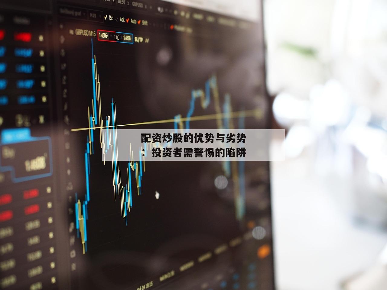 配资炒股的优势与劣势：投资者需警惕的陷阱